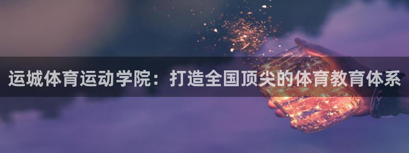 oety欧亿：运城体育运动学院：打造全国顶尖的体育教育体系