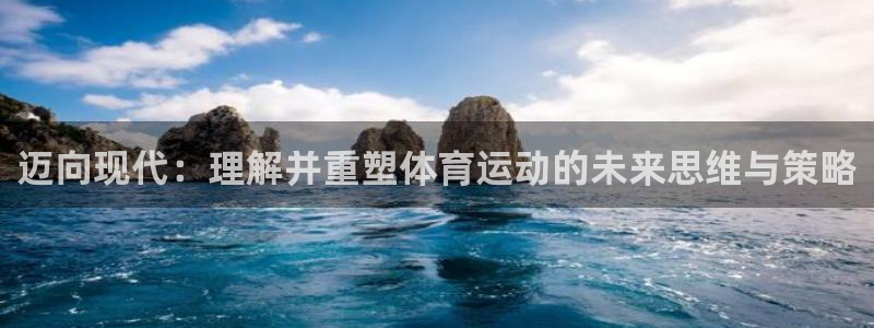 oety欧亿：迈向现代：理解并重塑体育运动的未来思维与策略