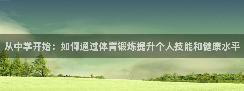 oety欧亿：从中学开始：如何通过体育锻炼提升个人技能和健康水平