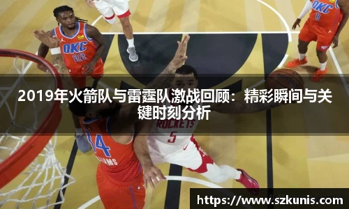 2019年火箭队与雷霆队激战回顾：精彩瞬间与关键时刻分析