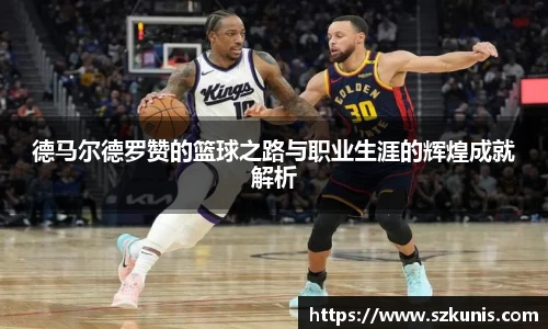 德马尔德罗赞的篮球之路与职业生涯的辉煌成就解析