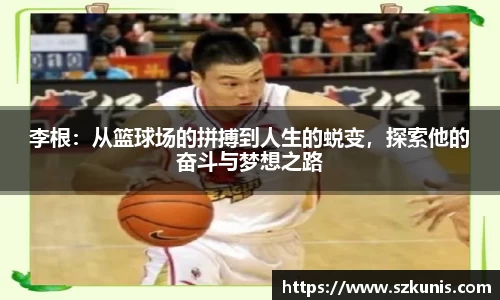 李根：从篮球场的拼搏到人生的蜕变，探索他的奋斗与梦想之路