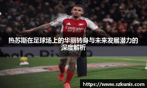 热苏斯在足球场上的华丽转身与未来发展潜力的深度解析