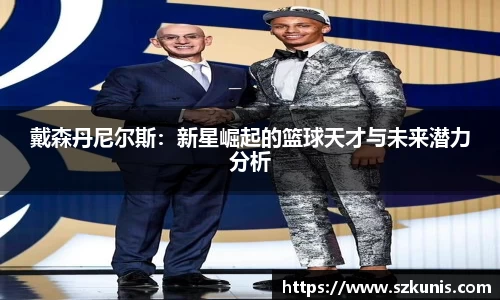 戴森丹尼尔斯：新星崛起的篮球天才与未来潜力分析