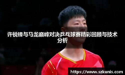 许锐锋与马龙巅峰对决乒乓球赛精彩回顾与技术分析