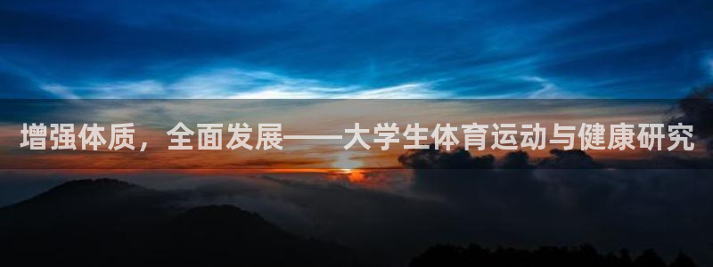 oety欧亿：增强体质，全面发展——大学生体育运动与健康研究