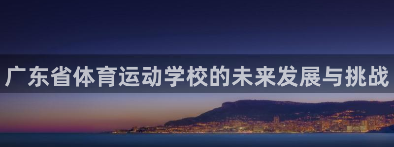 oety欧亿：广东省体育运动学校的未来发展与挑战